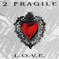 2 Fragile - L.O.V.E.